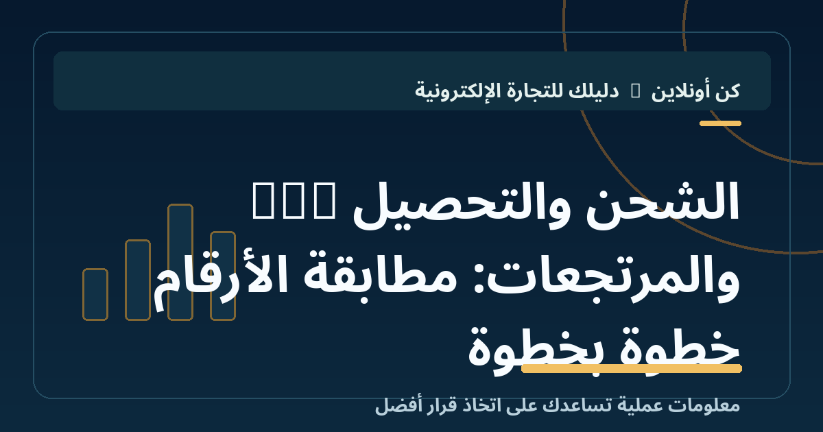 الشحن والتحصيل COD والمرتجعات: مطابقة الأرقام خطوة بخطوة